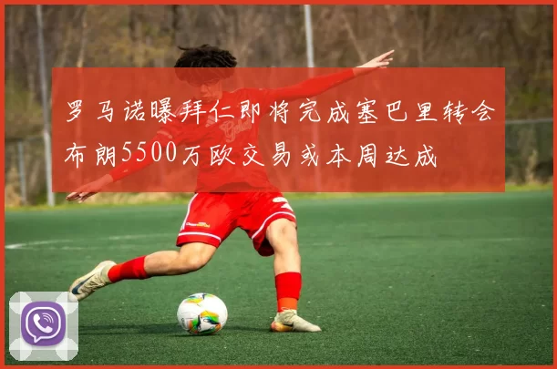 罗马诺曝拜仁即将完成塞巴里转会布朗5500万欧交易或本周达成