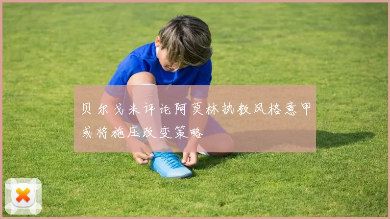 贝尔戈米评论阿莫林执教风格意甲或将施压改变策略