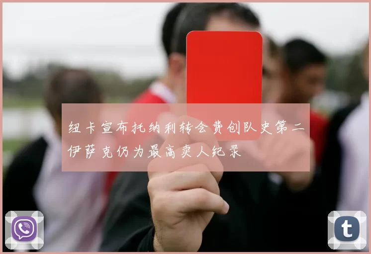 纽卡宣布托纳利转会费创队史第二伊萨克仍为最高卖人纪录