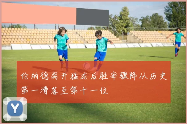 伦纳德离开猛龙后胜率骤降从历史第一滑落至第十一位
