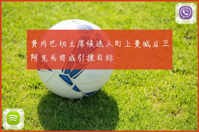 费内巴切主席候选人盯上曼城后卫阿克或将成引援目标