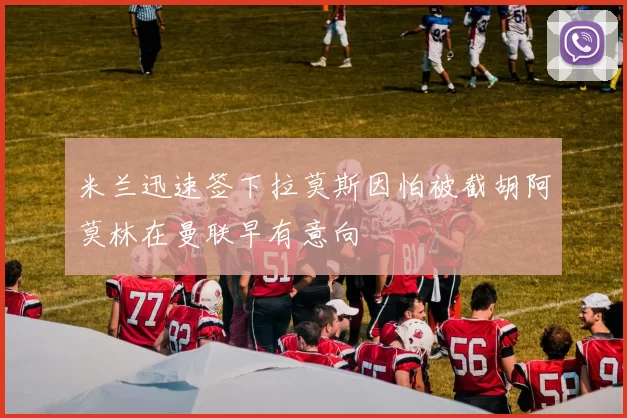 米兰迅速签下拉莫斯因怕被截胡阿莫林在曼联早有意向