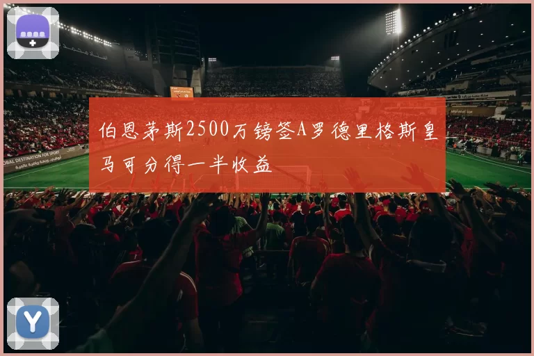 伯恩茅斯2500万镑签A罗德里格斯皇马可分得一半收益