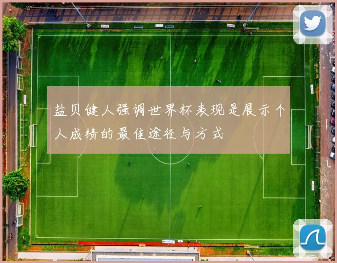 盐贝健人强调世界杯表现是展示个人成绩的最佳途径与方式