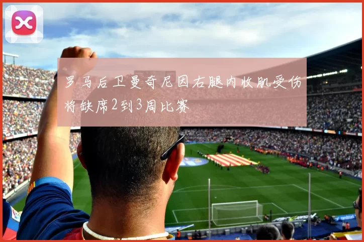 罗马后卫曼奇尼因右腿内收肌受伤将缺席2到3周比赛