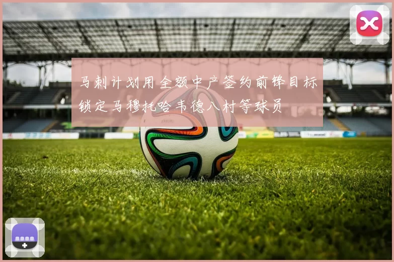马刺计划用全额中产签约前锋目标锁定马穆托哈韦德八村等球员